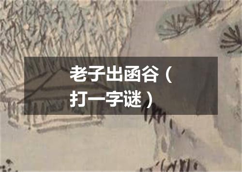 老子出函谷（打一字谜）