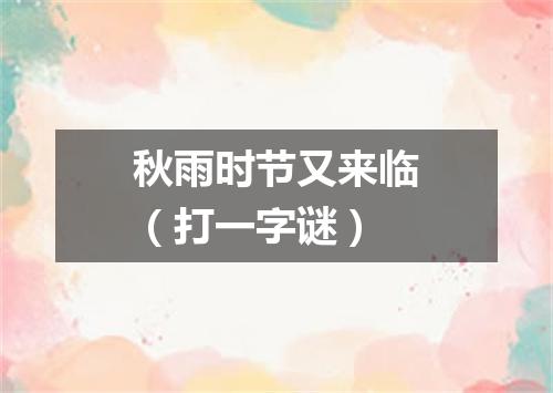 秋雨时节又来临（打一字谜）