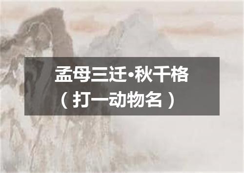 孟母三迁·秋千格（打一动物名）