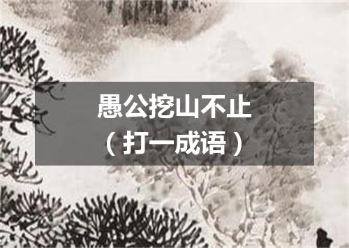 愚公挖山不止（打一成语）