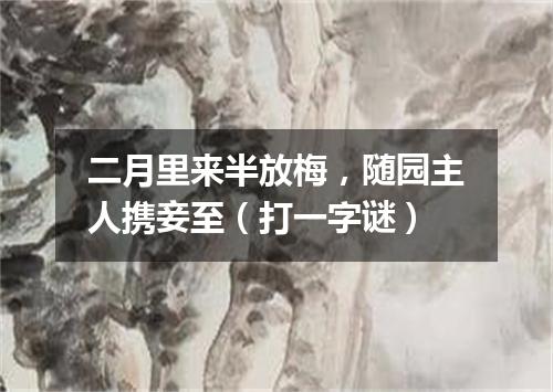 二月里来半放梅，随园主人携妾至（打一字谜）