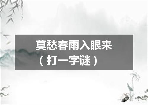 莫愁春雨入眼来（打一字谜）