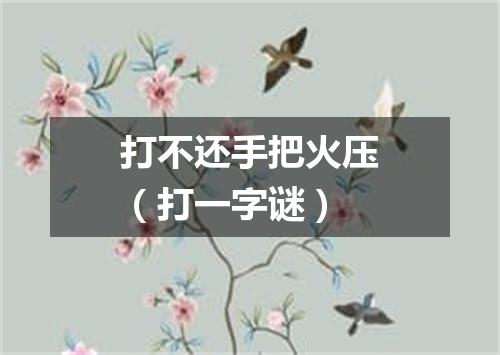打不还手把火压（打一字谜）