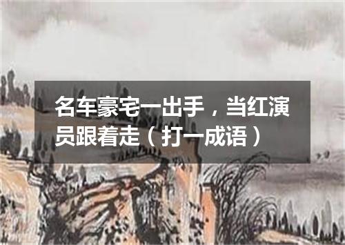 名车豪宅一出手，当红演员跟着走（打一成语）