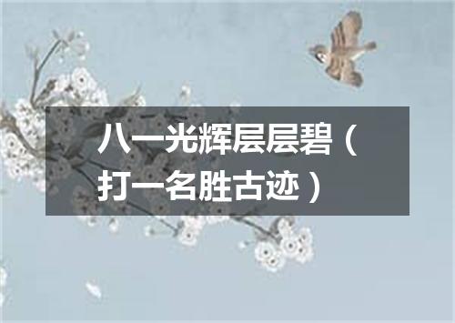 八一光辉层层碧（打一名胜古迹）