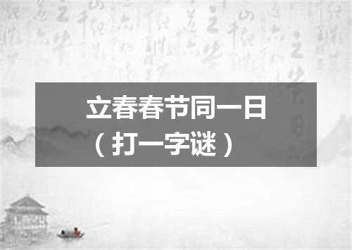 立春春节同一日（打一字谜）