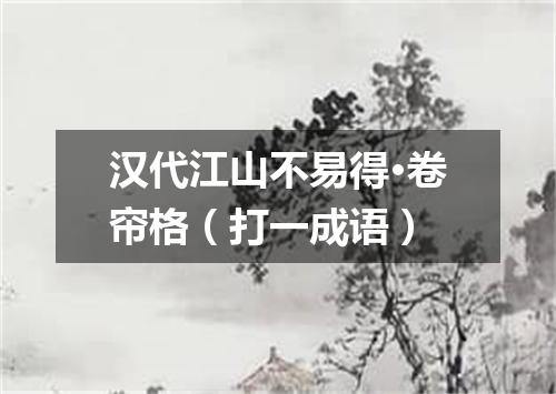 汉代江山不易得·卷帘格（打一成语）