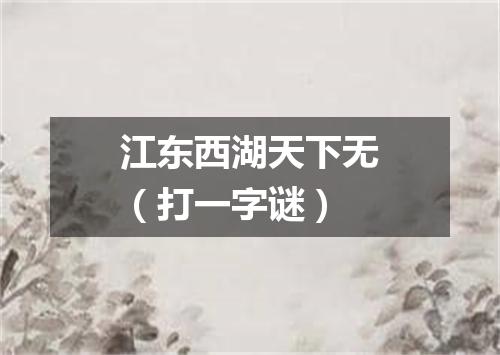 江东西湖天下无（打一字谜）