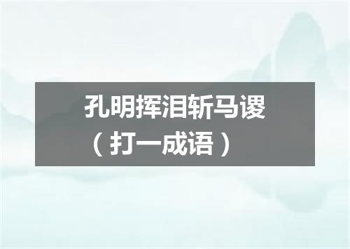 孔明挥泪斩马谡（打一成语）