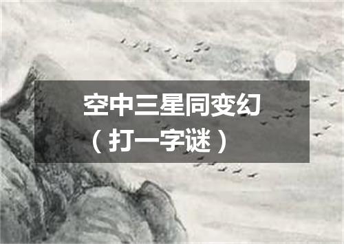 空中三星同变幻（打一字谜）
