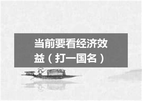 当前要看经济效益（打一国名）