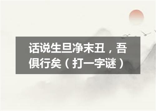 话说生旦净末丑，吾俱行矣（打一字谜）