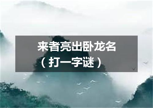 来者亮出卧龙名（打一字谜）