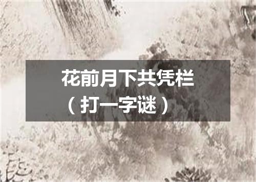花前月下共凭栏（打一字谜）