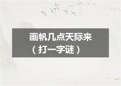 画帆几点天际来（打一字谜）