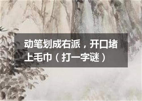 动笔划成右派，开口堵上毛巾（打一字谜）