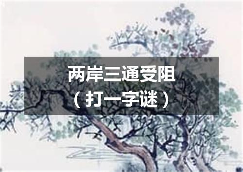 两岸三通受阻（打一字谜）