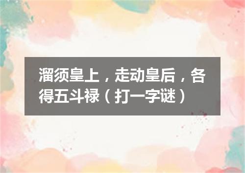 溜须皇上，走动皇后，各得五斗禄（打一字谜）