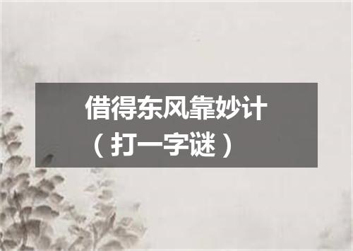 借得东风靠妙计（打一字谜）