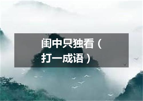 闺中只独看（打一成语）