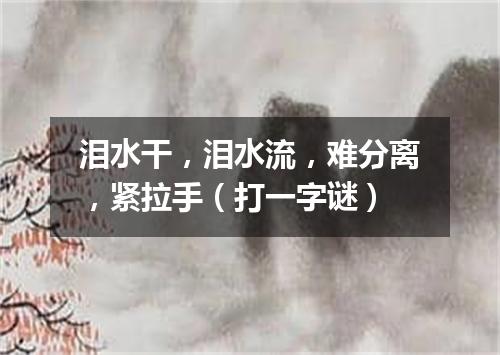 泪水干，泪水流，难分离，紧拉手（打一字谜）