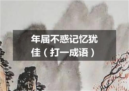 年届不惑记忆犹佳（打一成语）