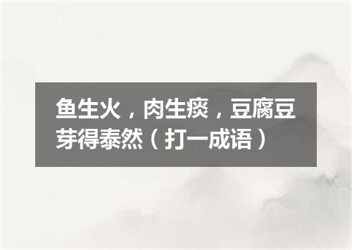 鱼生火，肉生痰，豆腐豆芽得泰然（打一成语）