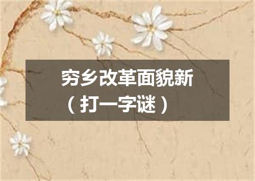 穷乡改革面貌新（打一字谜）