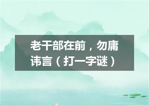 老干部在前，勿庸讳言（打一字谜）