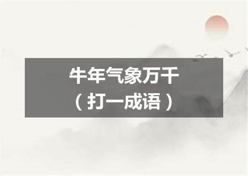 牛年气象万千（打一成语）