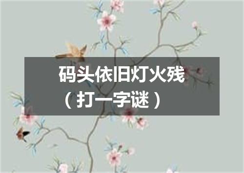 码头依旧灯火残（打一字谜）