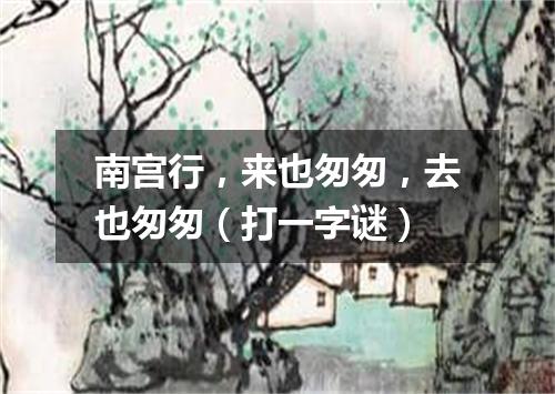 南宫行，来也匆匆，去也匆匆（打一字谜）