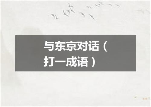 与东京对话（打一成语）