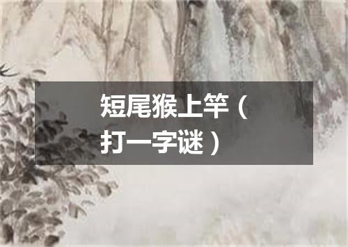 短尾猴上竿（打一字谜）