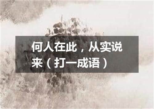 何人在此，从实说来（打一成语）