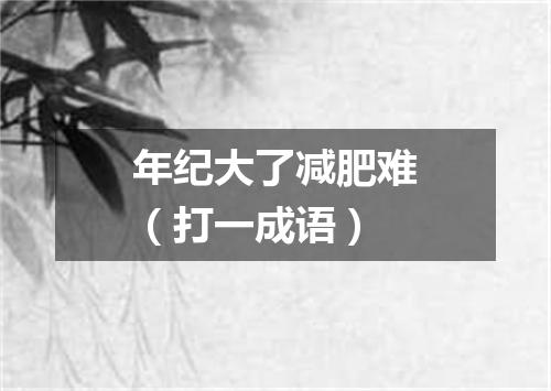 年纪大了减肥难（打一成语）