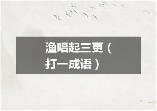 渔唱起三更（打一成语）