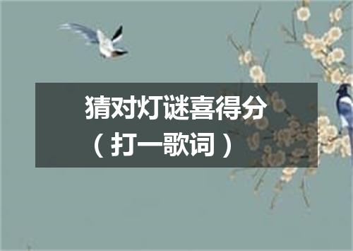 猜对灯谜喜得分（打一歌词）
