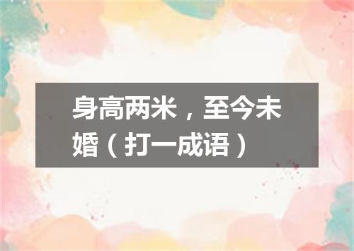 身高两米，至今未婚（打一成语）