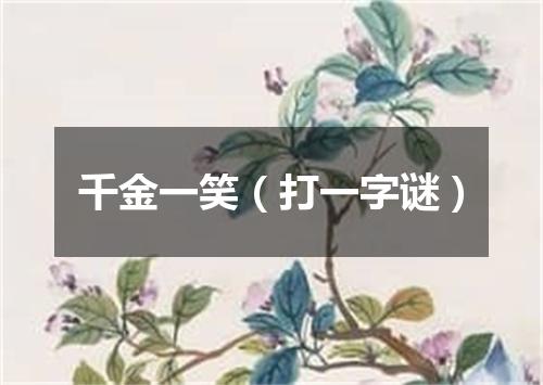 千金一笑（打一字谜）