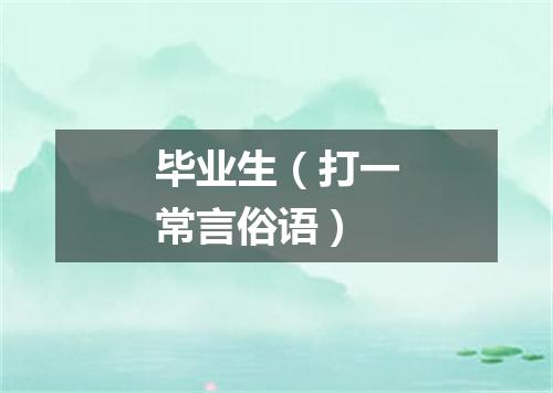 毕业生（打一常言俗语）