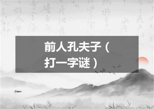 前人孔夫子（打一字谜）