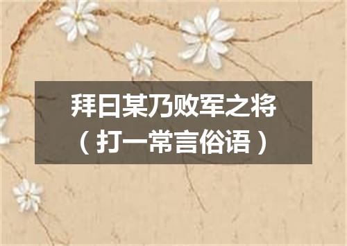 拜曰某乃败军之将（打一常言俗语）