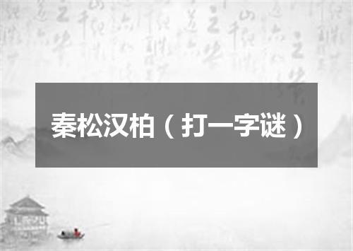 秦松汉柏（打一字谜）