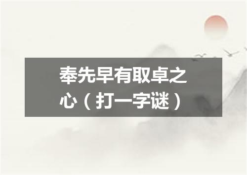 奉先早有取卓之心（打一字谜）