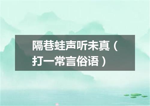 隔巷蛙声听未真（打一常言俗语）