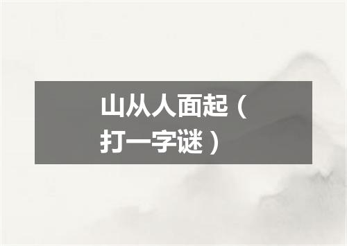 山从人面起（打一字谜）