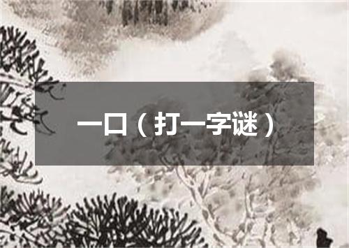 一口（打一字谜）