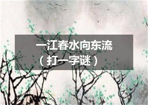 一江春水向东流（打一字谜）