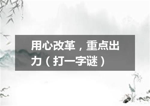 用心改革，重点出力（打一字谜）